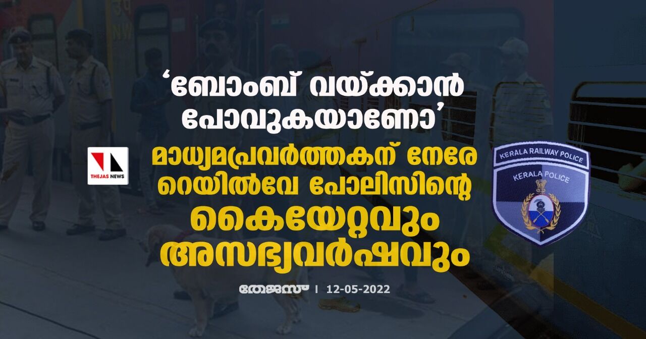 ബോംബ് വയ്ക്കാന് പോവുകയാണോ; മാധ്യമപ്രവര്ത്തകന് നേരേ റെയില്വേ പോലിസിന്റെ കൈയേറ്റവും അസഭ്യവര്ഷവും ബോംബ് വയ്ക്കാന് പോവുകയാണോ; മാധ്യമപ്രവര്ത്തകന് നേരേ റെയില്വേ പോലിസിന്റെ കൈയേറ്റവും അസഭ്യവര്ഷവും