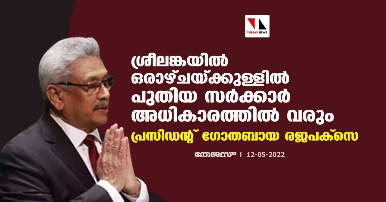 ശ്രീലങ്കയില് ഒരാഴ്ചയ്ക്കുള്ളില് പുതിയ സര്ക്കാര് അധികാരത്തില് വരും: പ്രസിഡന്റ് ഗോതബായ രജപക്സെ ശ്രീലങ്കയില് ഒരാഴ്ചയ്ക്കുള്ളില് പുതിയ സര്ക്കാര് അധികാരത്തില് വരും: പ്രസിഡന്റ് ഗോതബായ രജപക്സെ