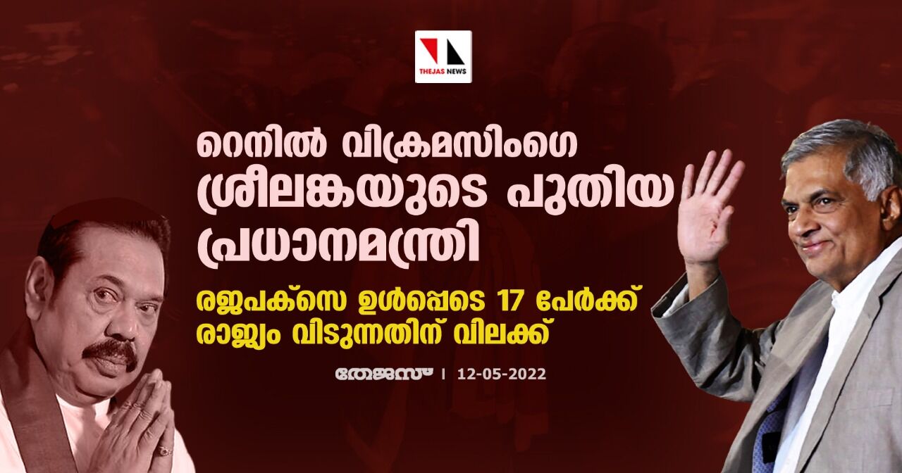 റെനില്‍ വിക്രമസിംഗെ ശ്രീലങ്കയുടെ പുതിയ പ്രധാനമന്ത്രി; രജപക്‌സെ ഉള്‍പ്പെടെ 17 പേര്‍ക്ക് രാജ്യം വിടുന്നതിന് വിലക്ക്