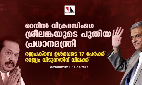 റെനില്‍ വിക്രമസിംഗെ ശ്രീലങ്കയുടെ പുതിയ പ്രധാനമന്ത്രി; രജപക്‌സെ ഉള്‍പ്പെടെ 17 പേര്‍ക്ക് രാജ്യം വിടുന്നതിന് വിലക്ക്