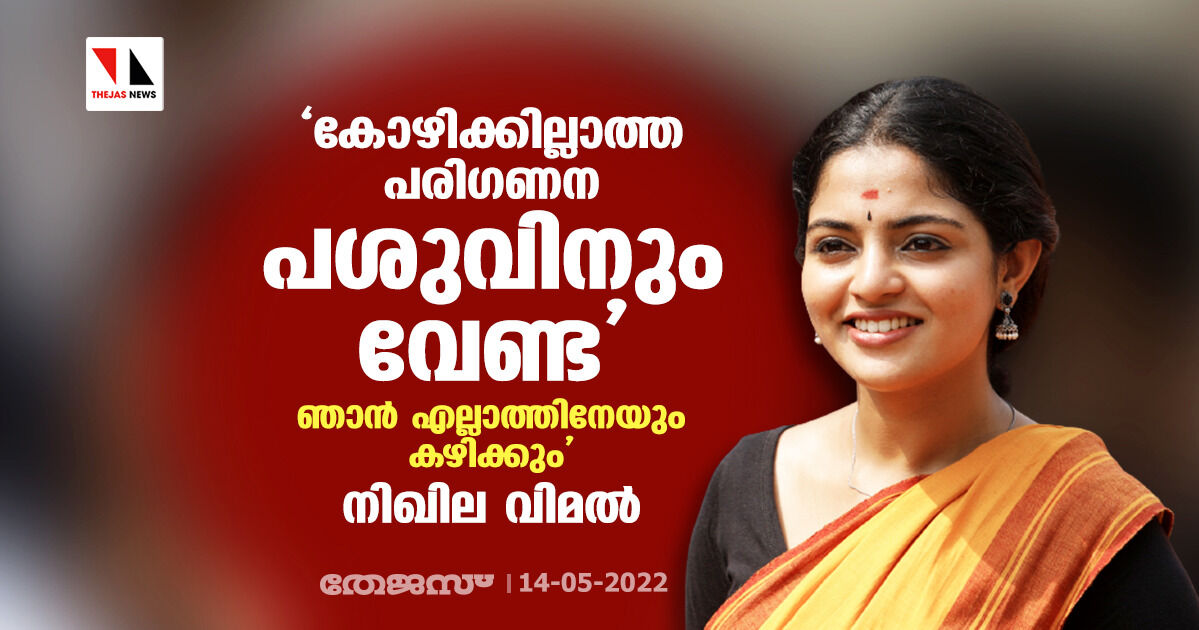 കോഴിക്കില്ലാത്ത പരിഗണന പശുവിനും വേണ്ട; ഞാന് എല്ലാത്തിനേയും കഴിക്കും: നിഖില വിമല് കോഴിക്കില്ലാത്ത പരിഗണന പശുവിനും വേണ്ട; ഞാന് എല്ലാത്തിനേയും കഴിക്കും: നിഖില വിമല്
