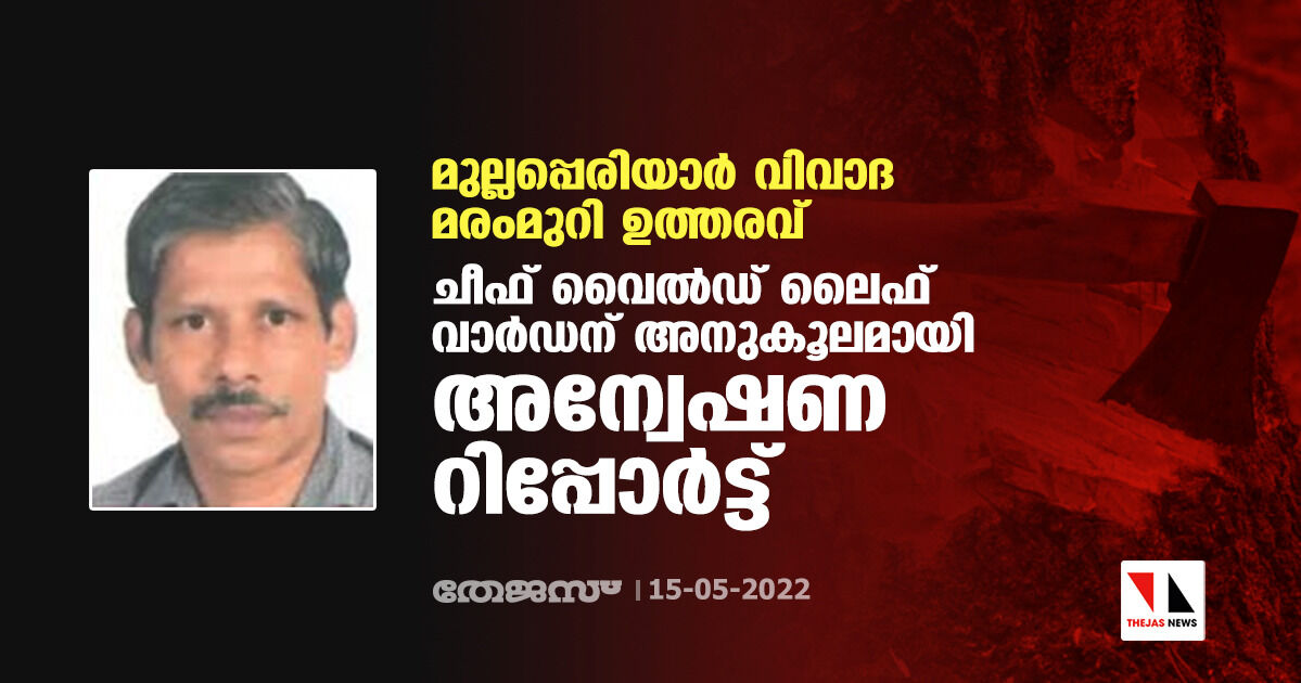 മുല്ലപ്പെരിയാര്‍ വിവാദ മരംമുറി ഉത്തരവ്; ചീഫ് വൈല്‍ഡ് ലൈഫ് വാര്‍ഡന് അനുകൂലമായി അന്വേഷണ റിപ്പോര്‍ട്ട്