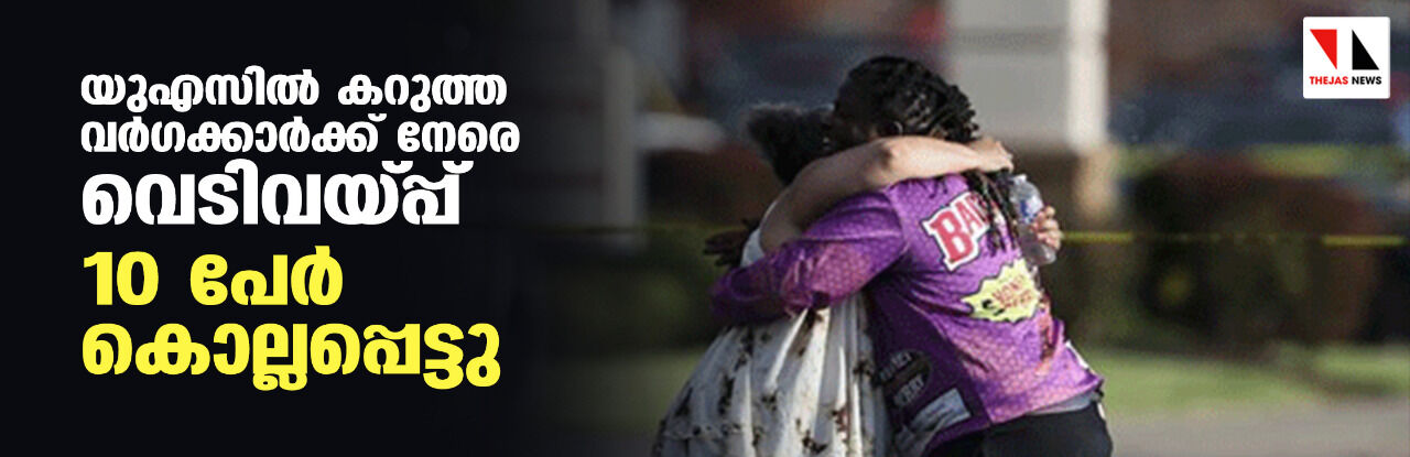 യുഎസില് കറുത്ത വര്ഗക്കാര്ക്ക് നേരെ വെടിവയ്പ്പ്; 10 പേര് കൊല്ലപ്പെട്ടു യുഎസില് കറുത്ത വര്ഗക്കാര്ക്ക് നേരെ വെടിവയ്പ്പ്; 10 പേര് കൊല്ലപ്പെട്ടു