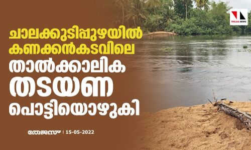 ചാലക്കുടിപ്പുഴയിൽ കണക്കൻകടവിലെ താല്‍ക്കാലിക തടയണ പൊട്ടിയൊഴുകി