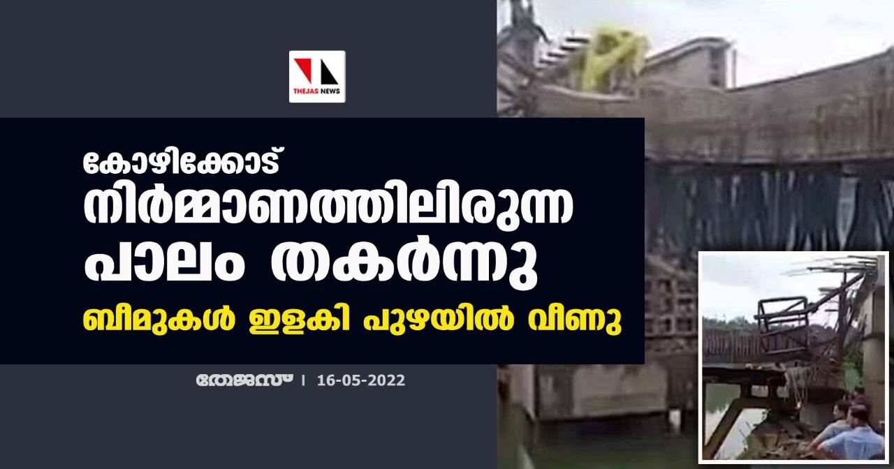 കോഴിക്കോട് നിര്‍മ്മാണത്തിലിരുന്ന പാലം തകര്‍ന്നു; ബീമുകള്‍ ഇളകി പുഴയില്‍ വീണു