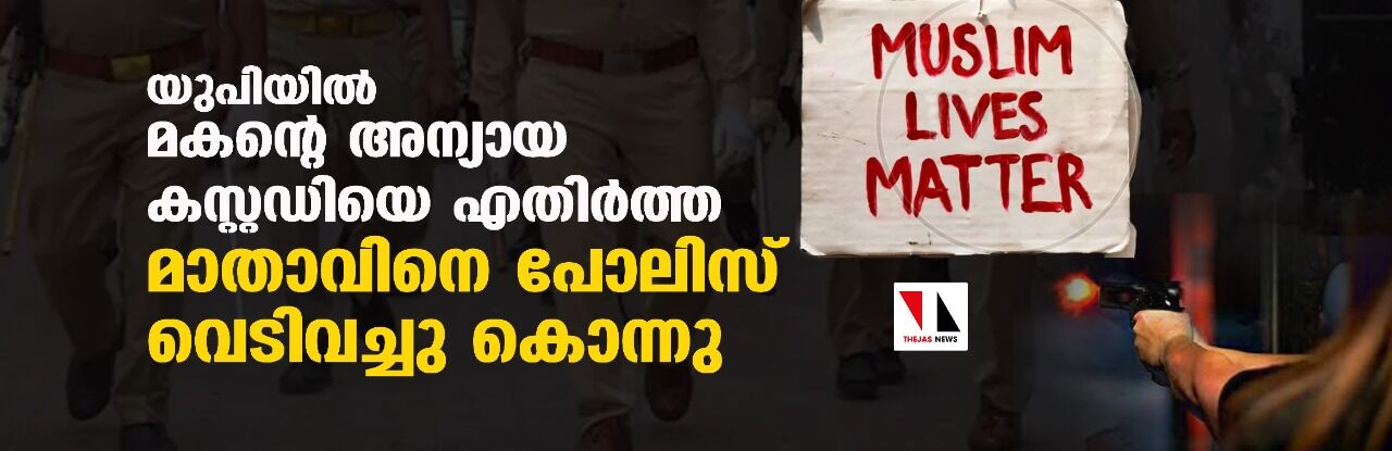 യുപിയില്‍ മകന്റെ അന്യായ കസ്റ്റഡിയെ എതിര്‍ത്ത മാതാവിനെ പോലിസ് വെടിവച്ചു കൊന്നു