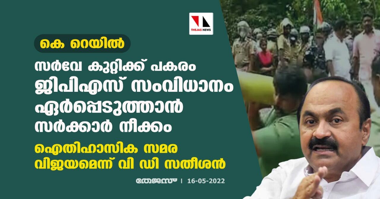 കെ റെയില്‍:സര്‍വേ കുറ്റിക്ക് പകരം ജിപിഎസ് സംവിധാനം ഏര്‍പ്പെടുത്താന്‍ സര്‍ക്കാര്‍ നീക്കം;ഐതിഹാസിക സമര വിജയമെന്ന് വി ഡി സതീശന്‍