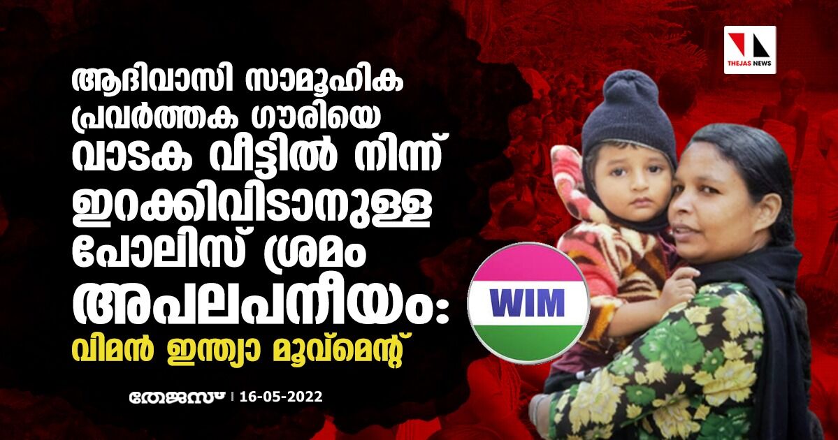 ആദിവാസി സാമൂഹിക പ്രവര്ത്തക ഗൗരിയെ വാടക വീട്ടില് നിന്ന് ഇറക്കിവിടാനുള്ള പോലിസ് ശ്രമം അപലപനീയം: വിമന് ഇന്ത്യാ മൂവ്മെന്റ് ആദിവാസി സാമൂഹിക പ്രവര്ത്തക ഗൗരിയെ വാടക വീട്ടില് നിന്ന് ഇറക്കിവിടാനുള്ള പോലിസ് ശ്രമം അപലപനീയം: വിമന് ഇന്ത്യാ മൂവ്മെന്റ്