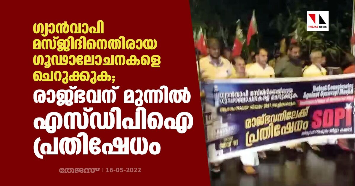 ഗ്യാന്‍വാപി മസ്ജിദിനെതിരായ ഗൂഢാലോചനകളെ ചെറുക്കുക; രാജ്ഭവന് മുന്നില്‍ എസ്ഡിപിഐ പ്രതിഷേധം