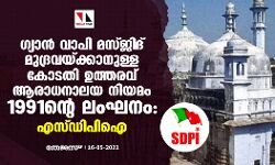 ഗ്യാന്‍ വാപി മസ്ജിദ് മുദ്രവയ്ക്കാനുള്ള കോടതി ഉത്തരവ് ആരാധനാലയ നിയമം 1991 ന്റെ ലംഘനം: എസ്ഡിപിഐ