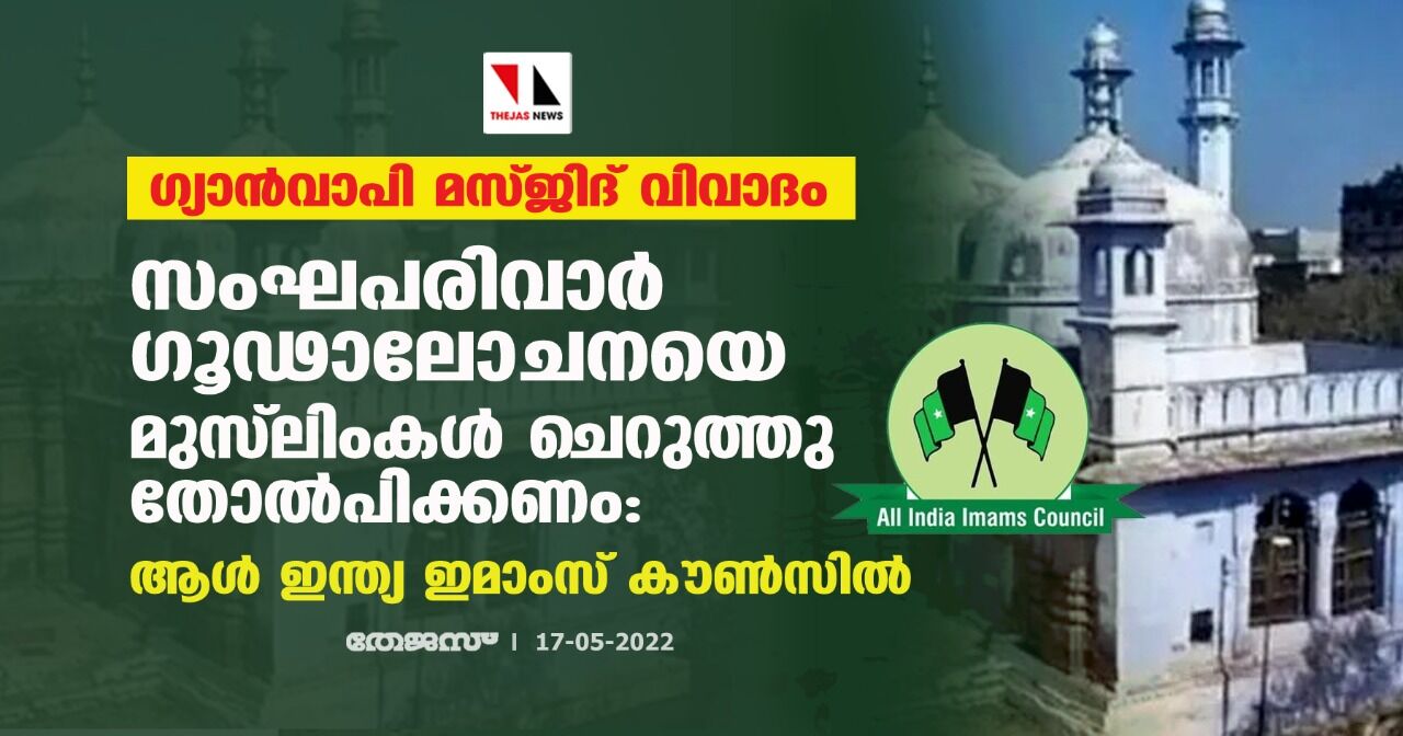 ഗ്യാന്‍വാപി മസ്ജിദ് വിവാദം;സംഘപരിവാര്‍ ഗൂഢാലോചനയെ മുസ്‌ലിംകള്‍ ചെറുത്തു തോല്പിക്കണം:ആള്‍ ഇന്ത്യ ഇമാംസ് കൗണ്‍സില്‍