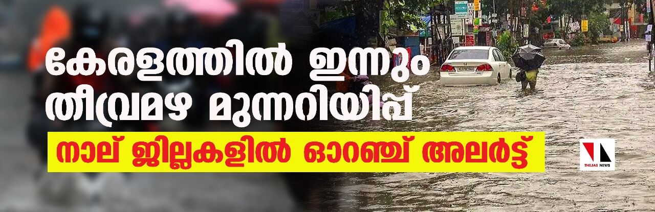കേരളത്തില് ഇന്നും തീവ്രമഴ മുന്നറിയിപ്പ്; നാല് ജില്ലകളില് ഓറഞ്ച് അലര്ട്ട് കേരളത്തില് ഇന്നും തീവ്രമഴ മുന്നറിയിപ്പ്; നാല് ജില്ലകളില് ഓറഞ്ച് അലര്ട്ട്