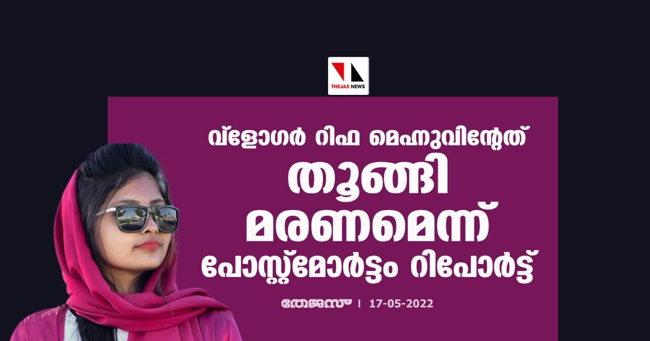വ്ളോഗര് റിഫ മെഹ്നുവിന്റേത് തൂങ്ങി മരണമെന്ന് പോസ്റ്റ്മോര്ട്ടം റിപോര്ട്ട് വ്ളോഗര് റിഫ മെഹ്നുവിന്റേത് തൂങ്ങി മരണമെന്ന് പോസ്റ്റ്മോര്ട്ടം റിപോര്ട്ട്