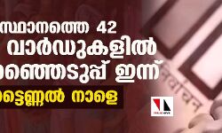 സംസ്ഥാനത്തെ 42 തദ്ദേശ വാര്‍ഡുകളില്‍ ഉപതിരഞ്ഞെടുപ്പ് ഇന്ന്;വോട്ടെണ്ണല്‍ നാളെ