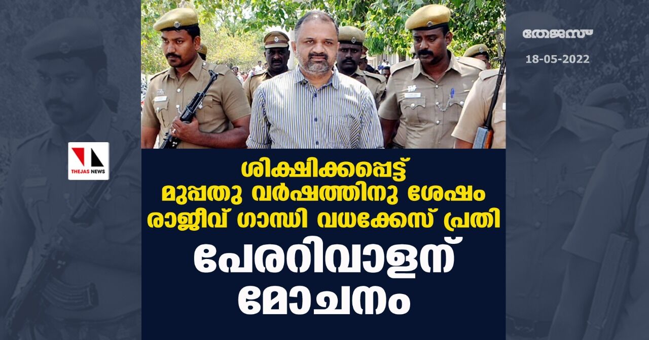 ശിക്ഷിക്കപ്പെട്ട് മുപ്പതു വര്ഷത്തിനു ശേഷം രാജീവ് ഗാന്ധി വധക്കേസ് പ്രതി പേരറിവാളന് മോചനം ശിക്ഷിക്കപ്പെട്ട് മുപ്പതു വര്ഷത്തിനു ശേഷം രാജീവ് ഗാന്ധി വധക്കേസ് പ്രതി പേരറിവാളന് മോചനം