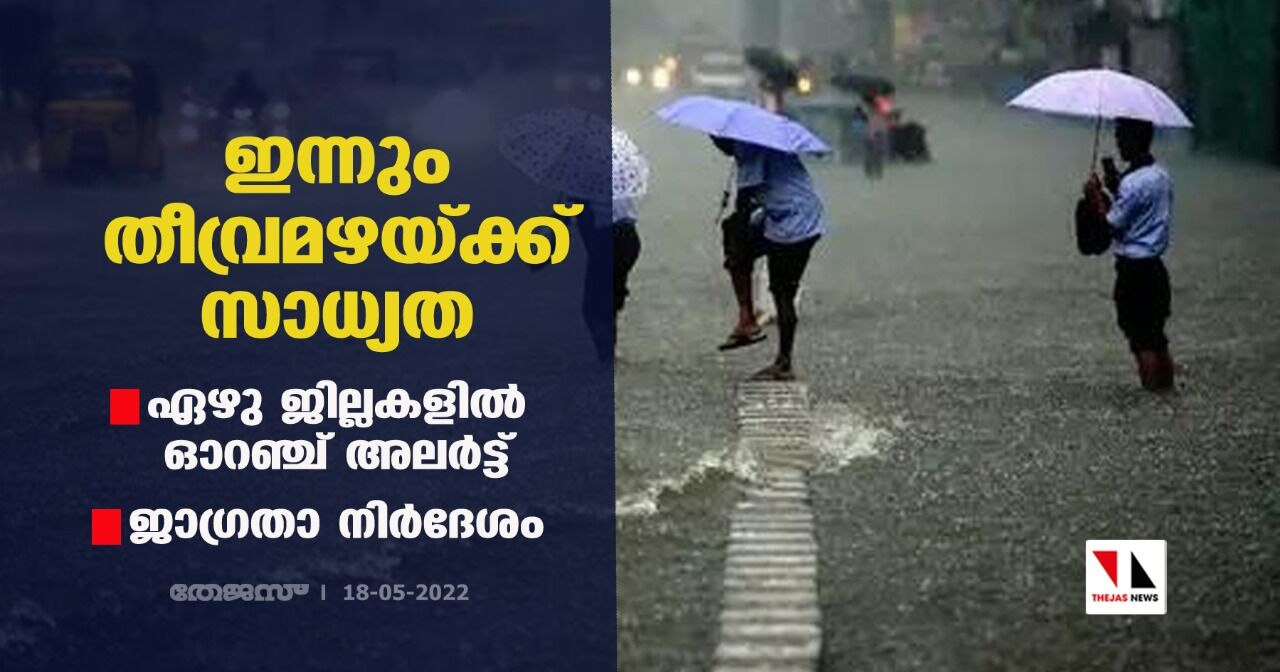 ഇന്നും തീവ്രമഴയ്ക്ക് സാധ്യത; ഏഴു ജില്ലകളില്‍ ഓറഞ്ച് അലര്‍ട്ട്; ജാഗ്രതാ നിര്‍ദേശം