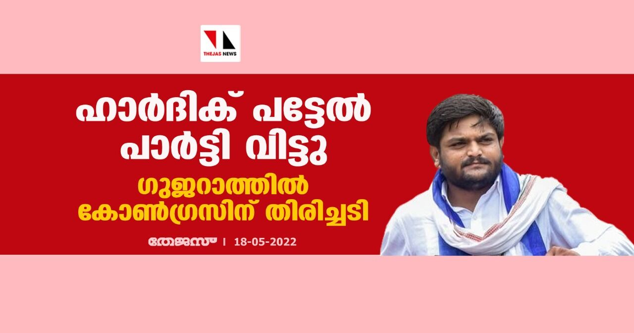 ഹാര്‍ദിക് പട്ടേല്‍ പാര്‍ട്ടി വിട്ടു;ഗുജറാത്തില്‍ കോണ്‍ഗ്രസിന് തിരിച്ചടി