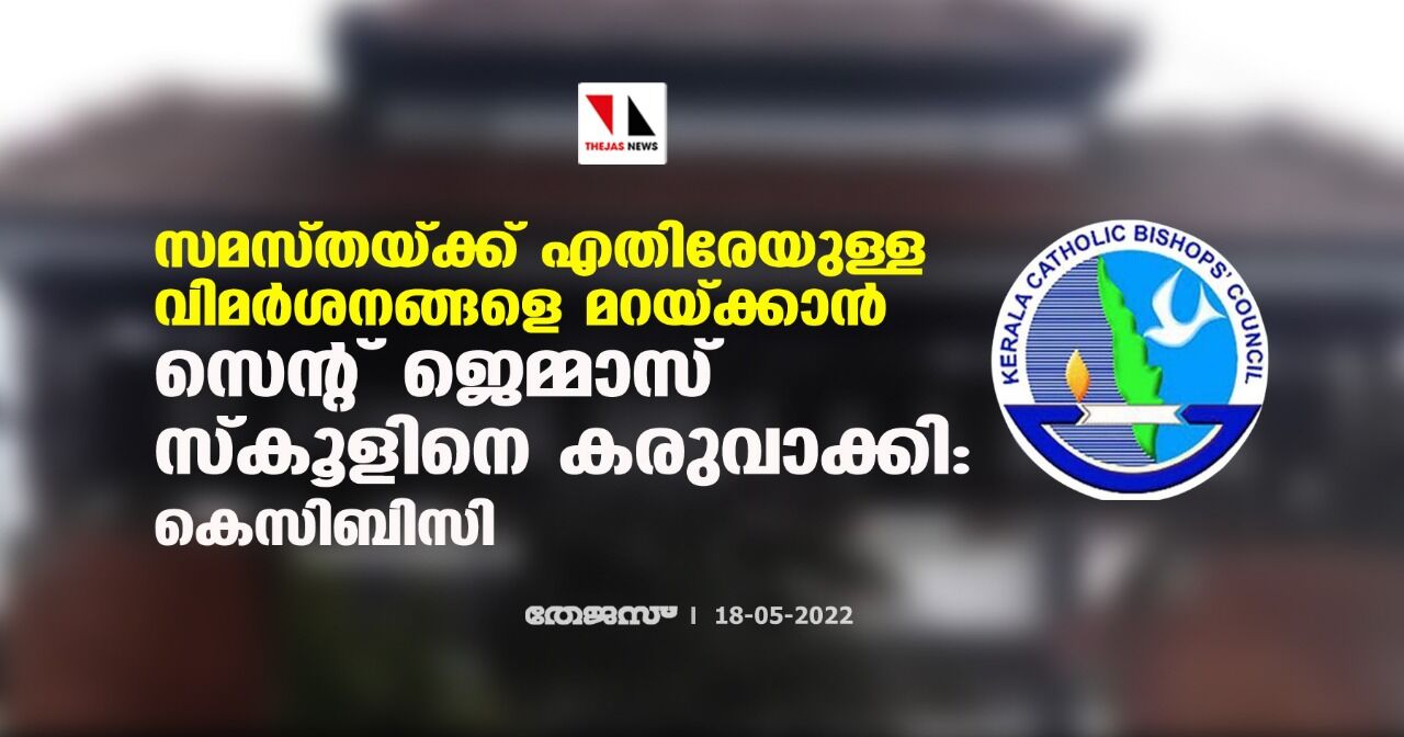 സമസ്തയ്ക്ക് എതിരേയുള്ള വിമര്ശനങ്ങളെ മറയ്ക്കാന് സെന്റ് ജെമ്മാസ് സ്കൂളിനെ കരുവാക്കി: കെസിബിസി സമസ്തയ്ക്ക് എതിരേയുള്ള വിമര്ശനങ്ങളെ മറയ്ക്കാന് സെന്റ് ജെമ്മാസ് സ്കൂളിനെ കരുവാക്കി: കെസിബിസി
