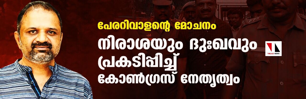 പേരറിവാളന്റെ മോചനം: നിരാശയും ദുഃഖവും പ്രകടിപ്പിച്ച് കോണ്ഗ്രസ് നേതൃത്വം പേരറിവാളന്റെ മോചനം: നിരാശയും ദുഃഖവും പ്രകടിപ്പിച്ച് കോണ്ഗ്രസ് നേതൃത്വം
