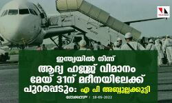 ഇന്ത്യയില്‍ നിന്ന് ആദ്യ ഹജ്ജ് വിമാനം മേയ് 31ന് മദീനയിലേക്ക് പുറപ്പെടും:എ പി അബ്ദുല്ലക്കുട്ടി