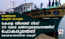 ശക്തമായ കാറ്റിന് സാധ്യത; കേരള തീരത്ത് നിന്ന് 20 വരെ മല്‍സ്യബന്ധനത്തിന് പോകരുതെന്ന് കേന്ദ്രകാലാവസ്ഥ വകുപ്പ്