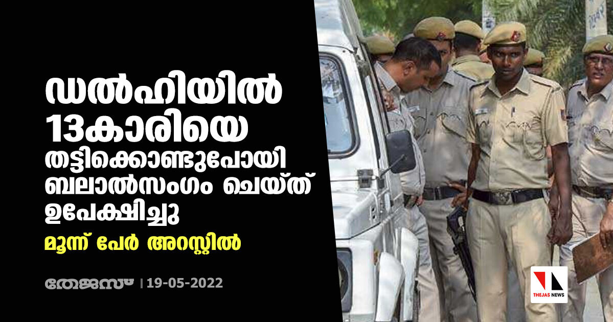 ഡല്‍ഹിയില്‍ 13കാരിയെ തട്ടിക്കൊണ്ടുപോയി ബലാല്‍സംഗം ചെയ്ത് ഉപേക്ഷിച്ച സംഭവം; മൂന്ന് പേര്‍ അറസ്റ്റില്‍