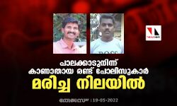 പാലക്കാടുനിന്ന് കാണാതായ രണ്ട് പോലിസുകാര്‍ മരിച്ച നിലയില്‍