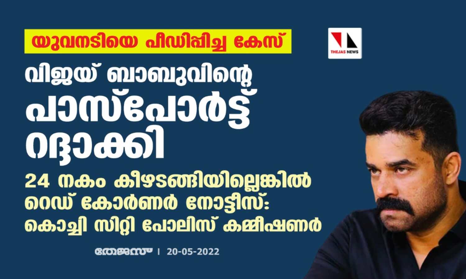 യുവനടിയെ പീഡിപ്പിച്ച കേസ്: വിജയ് ബാബുവിന്റെ പാസ്പോര്ട്ട് റദ്ദാക്കി;24 നകം കീഴടങ്ങിയില്ലെങ്കില് റെഡ് കോര്ണര് നോട്ടീസ് : കൊച്ചി സിറ്റി പോലിസ് കമ്മീഷണര് യുവനടിയെ പീഡിപ്പിച്ച കേസ്: വിജയ് ബാബുവിന്റെ പാസ്പോര്ട്ട് റദ്ദാക്കി;24 നകം കീഴടങ്ങിയില്ലെങ്കില് റെഡ് കോര്ണര് നോട്ടീസ് : കൊച്ചി സിറ്റി പോലിസ് കമ്മീഷണര്
