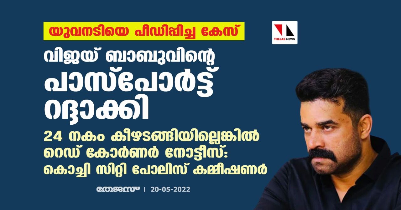 യുവനടിയെ പീഡിപ്പിച്ച കേസ്: വിജയ് ബാബുവിന്റെ പാസ്‌പോര്‍ട്ട് റദ്ദാക്കി;24 നകം കീഴടങ്ങിയില്ലെങ്കില്‍ റെഡ് കോര്‍ണര്‍ നോട്ടീസ് : കൊച്ചി സിറ്റി പോലിസ് കമ്മീഷണര്‍