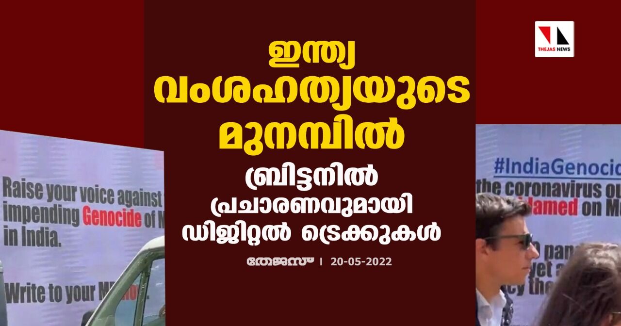 ഇന്ത്യ വംശഹത്യയുടെ മുനമ്പില്; ബ്രിട്ടനില് പ്രചാരണവുമായി ഡിജിറ്റല് ട്രെക്കുകള് (വീഡിയോ) ഇന്ത്യ വംശഹത്യയുടെ മുനമ്പില്; ബ്രിട്ടനില് പ്രചാരണവുമായി ഡിജിറ്റല് ട്രെക്കുകള് (വീഡിയോ)