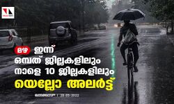 മഴ: ഇന്ന് ഒമ്പത് ജില്ലകളിലും നാളെ 10 ജില്ലകളിലും യെല്ലോ അലര്‍ട്ട്