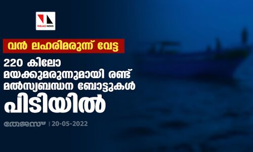 വന്‍ ലഹരിമരുന്ന് വേട്ട;220 കിലോ മയക്കുമരുന്നുമായി രണ്ട് മല്‍സ്യബന്ധന ബോട്ടുകള്‍ പിടിയില്‍