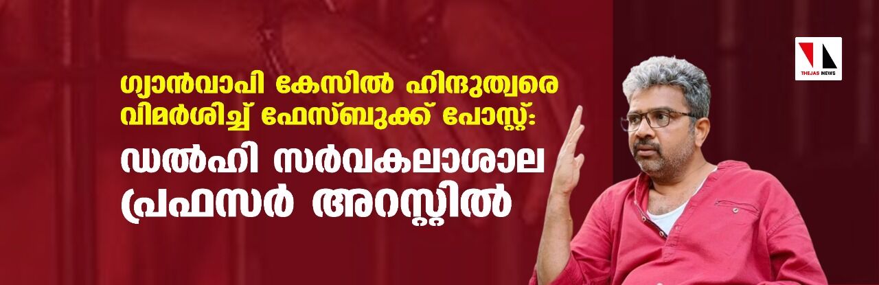 ഗ്യാന്‍വാപി കേസില്‍ ഹിന്ദുത്വരെ വിമര്‍ശിച്ച് ഫേസ്ബുക്ക് പോസ്റ്റ്: ഡല്‍ഹി സര്‍വകലാശാല പ്രഫസര്‍ അറസ്റ്റില്‍