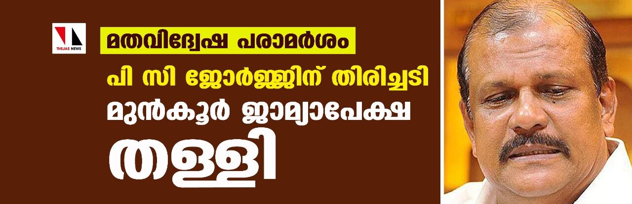 മതവിദ്വേഷ പരാമര്‍ശം: പി സി ജോര്‍ജ്ജിന് തിരിച്ചടി; മുന്‍കൂര്‍ ജാമ്യാപേക്ഷ തള്ളി