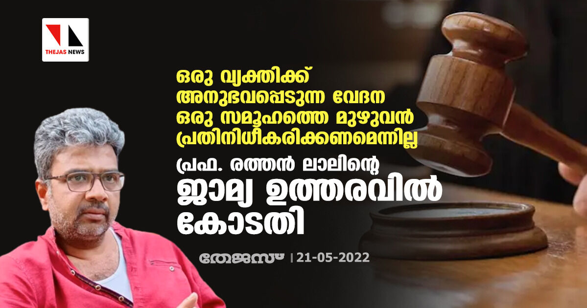 ഒരു വ്യക്തിക്ക് അനുഭവപ്പെടുന്ന വേദന ഒരു സമൂഹത്തെ മുഴുവന് പ്രതിനിധീകരിക്കണമെന്നില്ല: പ്രഫ. രത്തന് ലാലിന്റെ ജാമ്യ ഉത്തരവില് കോടതി ഒരു വ്യക്തിക്ക് അനുഭവപ്പെടുന്ന വേദന ഒരു സമൂഹത്തെ മുഴുവന് പ്രതിനിധീകരിക്കണമെന്നില്ല: പ്രഫ. രത്തന് ലാലിന്റെ ജാമ്യ ഉത്തരവില് കോടതി