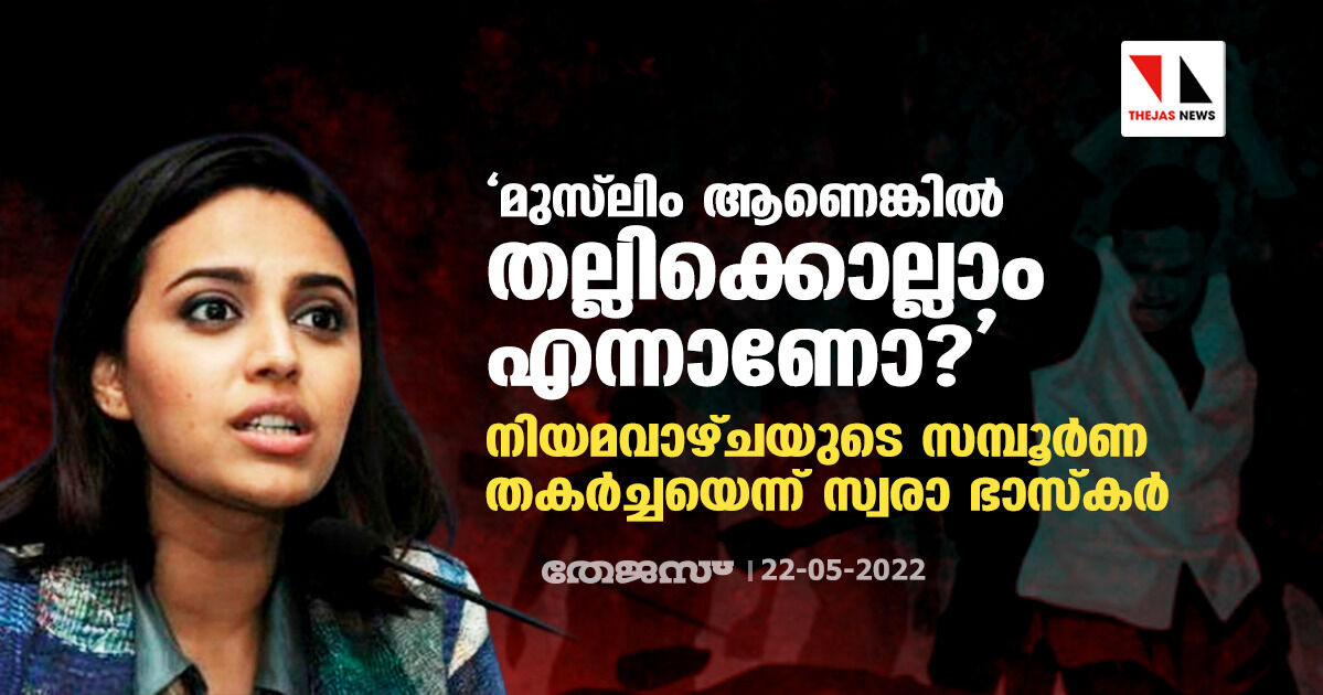 മുസ്‌ലിം ആണെങ്കില്‍ തല്ലിക്കൊല്ലാം എന്നാണോ?;  നിയമവാഴ്ചയുടെ സമ്പൂര്‍ണ തകര്‍ച്ചയെന്ന് സ്വര ഭാസ്‌കര്‍