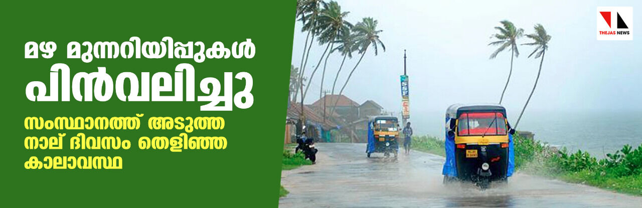 മഴ മുന്നറിയിപ്പുകള് പിന്വലിച്ചു; സംസ്ഥാനത്ത് അടുത്ത നാല് ദിവസം തെളിഞ്ഞ കാലാവസ്ഥ മഴ മുന്നറിയിപ്പുകള് പിന്വലിച്ചു; സംസ്ഥാനത്ത് അടുത്ത നാല് ദിവസം തെളിഞ്ഞ കാലാവസ്ഥ