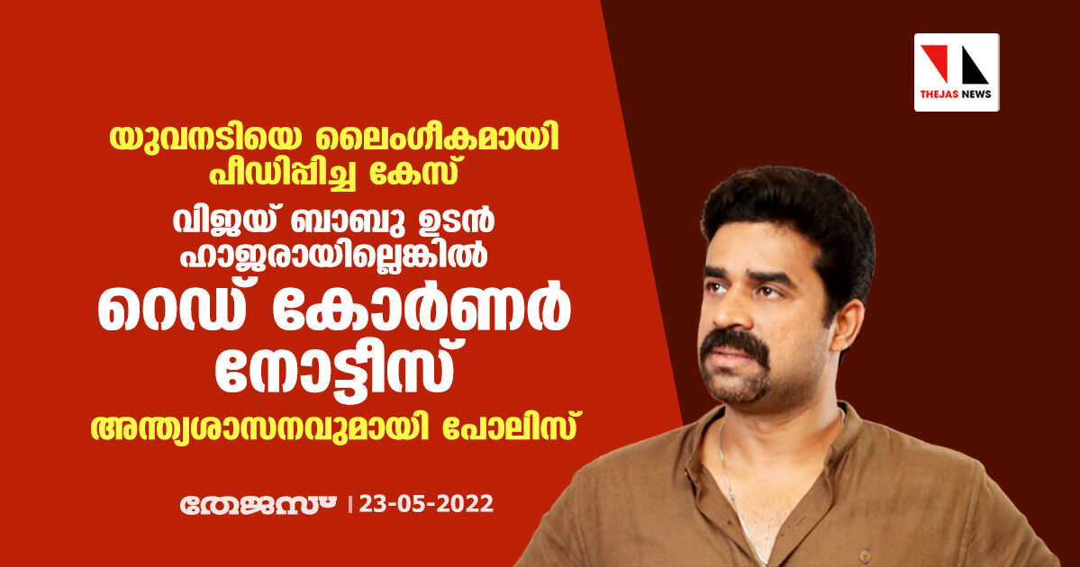 യുവനടിയെ ലൈംഗീകമായി പീഡിപ്പിച്ച കേസ്: വിജയ് ബാബു ഉടന്‍ ഹാജരായില്ലെങ്കില്‍ റെഡ് കോര്‍ണര്‍ നോട്ടീസ്; അന്ത്യശാസനവുമായി പോലിസ്