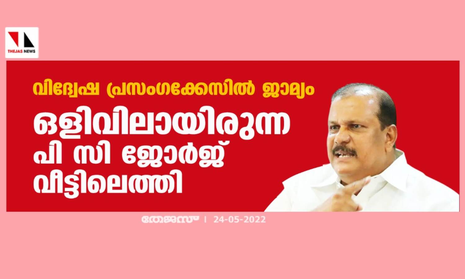 വിദ്വേഷ പ്രസംഗക്കേസില് ജാമ്യം; ഒളിവിലായിരുന്ന പി സി ജോര്ജ് വീട്ടിലെത്തി വിദ്വേഷ പ്രസംഗക്കേസില് ജാമ്യം; ഒളിവിലായിരുന്ന പി സി ജോര്ജ് വീട്ടിലെത്തി