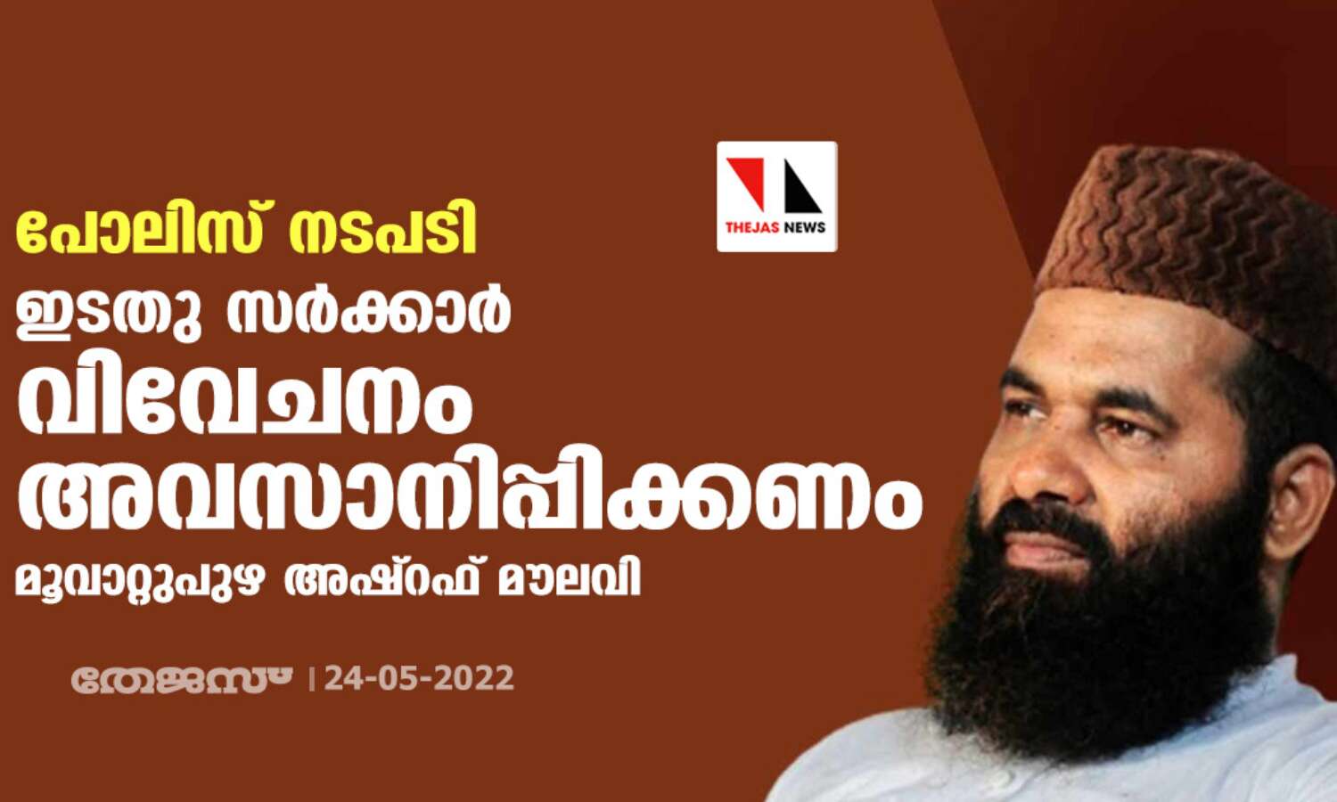 പോലിസ് നടപടി: ഇടതു സര്ക്കാര് വിവേചനം അവസാനിപ്പിക്കണം- മൂവാറ്റുപുഴ അഷ്റഫ് മൗലവി പോലിസ് നടപടി: ഇടതു സര്ക്കാര് വിവേചനം അവസാനിപ്പിക്കണം- മൂവാറ്റുപുഴ അഷ്റഫ് മൗലവി