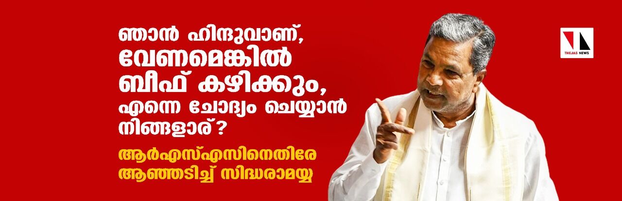 ഞാന് ഹിന്ദുവാണ്, വേണമെങ്കില് ബീഫ് കഴിക്കും,എന്നെ ചോദ്യം ചെയ്യാന് നിങ്ങളാര്?:ആര്എസ്എസിനെതിരേ ആഞ്ഞടിച്ച് സിദ്ധരാമയ്യ ഞാന് ഹിന്ദുവാണ്, വേണമെങ്കില് ബീഫ് കഴിക്കും,എന്നെ ചോദ്യം ചെയ്യാന് നിങ്ങളാര്?:ആര്എസ്എസിനെതിരേ ആഞ്ഞടിച്ച് സിദ്ധരാമയ്യ