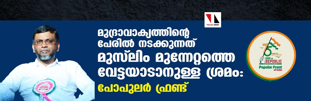 മുദ്രാവാക്യത്തിന്റെ പേരില്‍ നടക്കുന്നത് മുസ്‌ലിം മുന്നേറ്റത്തെ വേട്ടയാടാനുള്ള ശ്രമം:പോപുലര്‍ ഫ്രണ്ട്