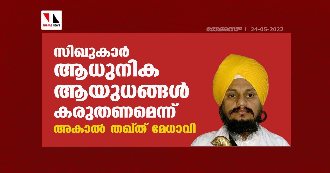 സിഖുകാര്‍ ആധുനിക ആയുധങ്ങള്‍ കരുതണമെന്ന് അകാല്‍ തഖ്ത് മേധാവി