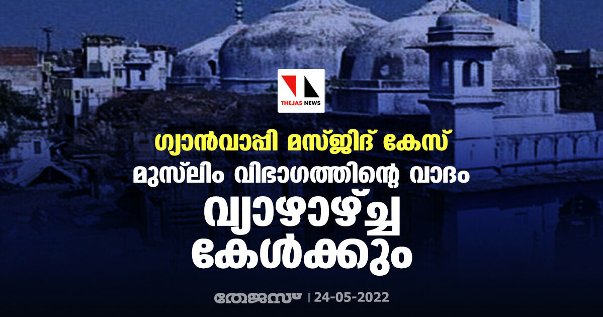 ഗ്യാന്‍വാപ്പി മസ്ജിദ് കേസ്: മുസ്‌ലിം വിഭാഗത്തിന്റെ വാദം വ്യാഴാഴ്ച്ച കേള്‍ക്കും