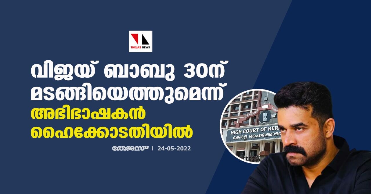 വിജയ് ബാബു 30ന് മടങ്ങിയെത്തുമെന്ന് അഭിഭാഷകന് ഹൈക്കോടതിയില് വിജയ് ബാബു 30ന് മടങ്ങിയെത്തുമെന്ന് അഭിഭാഷകന് ഹൈക്കോടതിയില്