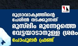 മുദ്രാവാക്യത്തിന്റെ പേരില്‍ നടക്കുന്നത് മുസ്‌ലിം മുന്നേറ്റത്തെ വേട്ടയാടാനുള്ള ശ്രമം:പോപുലര്‍ ഫ്രണ്ട്