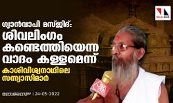 ഗ്യാന്‍വാപി മസ്ജിദ്: ശിവലിംഗം കണ്ടെത്തിയെന്ന വാദം  കള്ളമെന്ന് കാശിവിശ്വനാഥിലെ സന്ന്യാസിമാര്‍