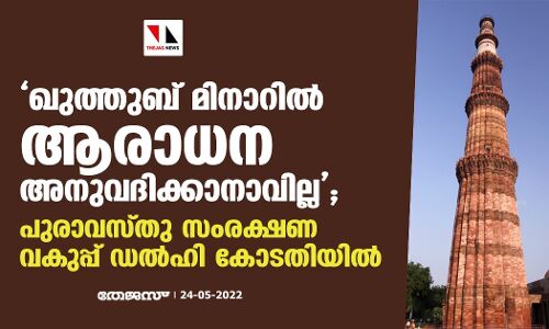 ഖുത്തുബ് മിനാറില്‍ ആരാധന അനുവദിക്കാനാവില്ല; പുരാവസ്തു സംരക്ഷണ വകുപ്പ് ഡല്‍ഹി കോടതിയില്‍