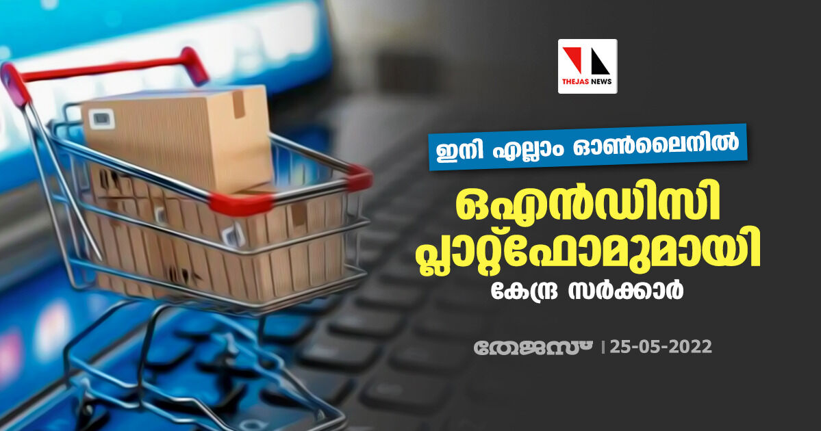 ഇനി എല്ലാം ഓണ്‍ലൈനില്‍;ഒഎന്‍ഡിസി പ്ലാറ്റ്‌ഫോമുമായി കേന്ദ്ര സര്‍ക്കാര്‍