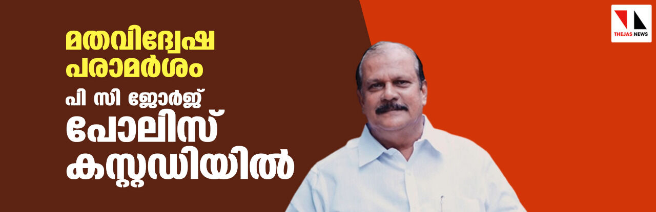 മതവിദ്വേഷ പരാമര്‍ശം: പി സി ജോര്‍ജ്ജ് പോലിസ് കസ്റ്റഡിയില്‍